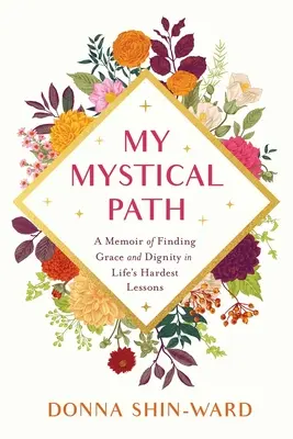 Moja mystická cesta: Memoáre o hľadaní milosti a dôstojnosti v najťažších lekciách života - My Mystical Path: A Memoir of Finding Grace and Dignity in Life's Hardest Lessons
