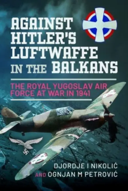 Proti Hitlerovej Luftwaffe na Balkáne: Kráľovské juhoslovanské letectvo vo vojne v roku 1941 - Against Hitler's Luftwaffe in the Balkans: The Royal Yugoslav Air Force at War in 1941