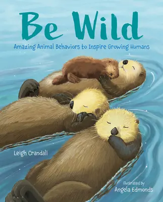 Buďte divokí: Úžasné správanie zvierat, ktoré inšpiruje rastúcich ľudí - Be Wild: Amazing Animal Behaviors to Inspire Growing Humans