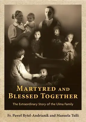 Umučení a požehnaní spolu: Neobyčajný príbeh rodiny Ulmovcov - Martyred and Blessed Together: The Extraordinary Story of the Ulma Family