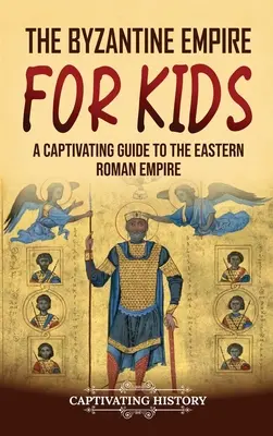 Byzantská ríša pre deti: Pútavý sprievodca Východorímskou ríšou pre deti - The Byzantine Empire for Kids: A Captivating Guide to the Eastern Roman Empire