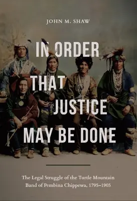 Aby bolo spravodlivosti učinené zadosť: Právny boj Turtle Mountain Band of Pembina Chippewa, 1795-1905 - In Order That Justice May Be Done: The Legal Struggle of the Turtle Mountain Band of Pembina Chippewa, 1795-1905