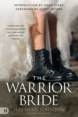 Nevesta bojovníčka: Víťazstvo nad piatimi démonickými duchmi, ktorí bojujú proti Božej cirkvi konca čias - The Warrior Bride: Conquering the Five Demonic Spirits that War Against God's End-Time Church