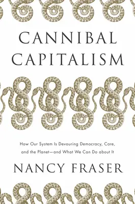 Kanibalský kapitalizmus: Ako náš systém požiera demokraciu, starostlivosť a planétu - a čo s tým môžeme urobiť - Cannibal Capitalism: How Our System Is Devouring Democracy, Care, and the Planet - And What We Can Do about It