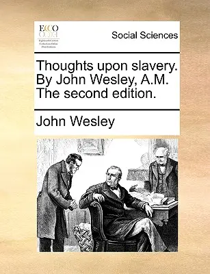 Myšlienky o otroctve. autor: John Wesley, A.M. druhé vydanie. - Thoughts Upon Slavery. by John Wesley, A.M. the Second Edition.