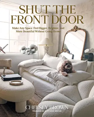 Zatvorte vchodové dvere: Dvere: Zväčšite, vylepšite a skrášlite akýkoľvek priestor bez toho, aby ste sa rozsypali - Shut the Front Door: Make Any Space Feel Bigger, Better, and More Beautiful Without Going Broke