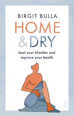 Domov a do sucha: Uzdravte svoj močový mechúr, liečte močové mechúre a inkontinenciu a zlepšite svoje zdravie - Home and Dry: Heal Your Bladder, Treat Utis and Incontinence, and Improve Your Health