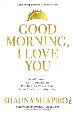Dobré ráno, milujem ťa: Dobré ráno: Cvičenia všímavosti a súcitu so sebou samým na prebudovanie mozgu na pokoj, jasnosť a radosť - Good Morning, I Love You: Mindfulness and Self-Compassion Practices to Rewire Your Brain for Calm, Clarity, and Joy