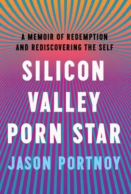 Pornohviezda zo Silicon Valley: Memoáre o vykúpení a znovuobjavení seba samého - Silicon Valley Porn Star: A Memoir of Redemption and Rediscovering the Self