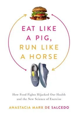 Jedz ako prasa, behaj ako kôň: Ako boj o jedlo uniesol naše zdravie a nová veda o cvičení - Eat Like a Pig, Run Like a Horse: How Food Fights Hijacked Our Health and the New Science of Exercise