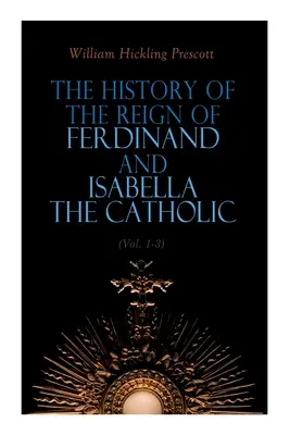 Dejiny vlády Ferdinanda a Izabely Katolíckej (1. - 3. diel): Vydanie: Kompletné vydanie - The History of the Reign of Ferdinand and Isabella the Catholic (Vol. 1-3): Complete Edition