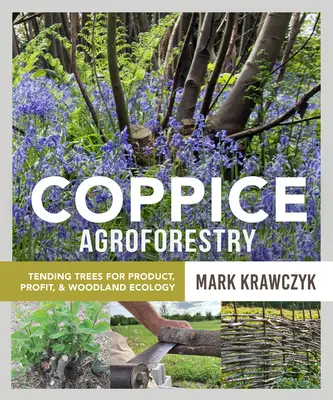 Coppice Agroforestry: Lesné hospodárstvo: lesné hospodárstvo pre produkty, zisk a lesnú ekológiu - Coppice Agroforestry: Tending Trees for Product, Profit, and Woodland Ecology