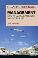 FT Guide to Management - Ako sa stať manažérom, ktorý dokáže meniť veci k lepšiemu a prinášať výsledky - FT Guide to Management - How to be a Manager Who Makes a Difference and Gets Results