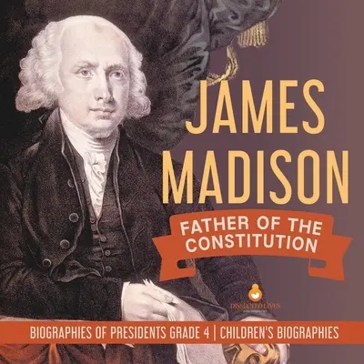 James Madison: Otec ústavy Životopisy prezidentov 4. ročník Detské historické životopisy - James Madison: Father of the Constitution Biographies of Presidents Grade 4 Children's Biographies