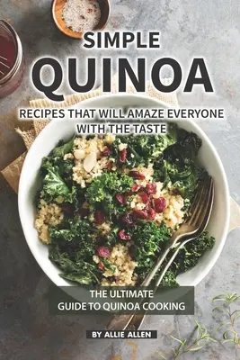 Jednoduché recepty z quinoy, ktoré ohromia každého s chuťou: Chuťové recepty: Dokonalý sprievodca varením z quinoy - Simple Quinoa Recipes That Will Amaze Everyone with The Taste: The Ultimate Guide to Quinoa Cooking