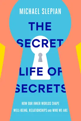 Tajný život tajomstiev: Ako náš vnútorný svet formuje pohodu, vzťahy a to, kým sme - The Secret Life of Secrets: How Our Inner Worlds Shape Well-Being, Relationships, and Who We Are