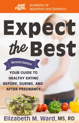 Očakávajte to najlepšie: Váš sprievodca zdravým stravovaním pred, počas a po tehotenstve, 2. vydanie - Expect the Best: Your Guide to Healthy Eating Before, During, and After Pregnancy, 2nd Edition