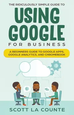 Smiešne jednoduchý sprievodca používaním Google pre firmy: Príručka pre začiatočníkov: Google Apps, Google Analytics a Chromebook - The Ridiculously Simple Guide to Using Google for Business: A Beginners Guide to Google Apps, Google Analytics, and Chromebook