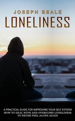 Osamelosť: (Ako sa vyrovnať s osamelosťou a prekonať ju, aby ste sa už nikdy necítili osamelo) - Loneliness: A Practical Guide For Improving Your Self-esteem (How To Deal With And Overcome Loneliness To Never Feel Alone Again)
