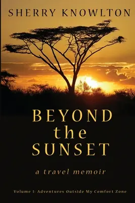 Za západom slnka, cestovateľské memoáre: Diel 1: Dobrodružstvá mimo mojej zóny pohodlia - Beyond the Sunset, a travel memoir: Volume 1: Adventures Outside My Comfort Zone