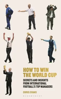 Ako vyhrať svetový pohár: Tajomstvá a postrehy najlepších manažérov medzinárodného futbalu - How to Win the World Cup: Secrets and Insights from International Football's Top Managers