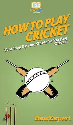 Ako hrať kriket: Ako hrať kriket: Váš sprievodca krok za krokom - How To Play Cricket: Your Step By Step Guide To Playing Cricket