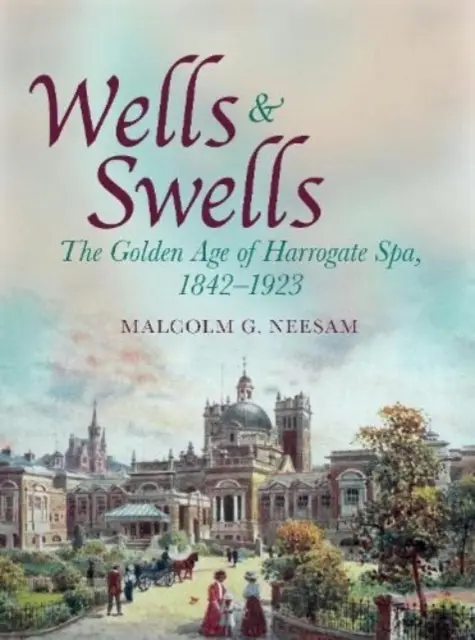 Wells and Swells - Zlatý vek kúpeľov Harrogate, 1842 - 1923 - Wells and Swells - The Golden Age of Harrogate Spa, 1842-1923