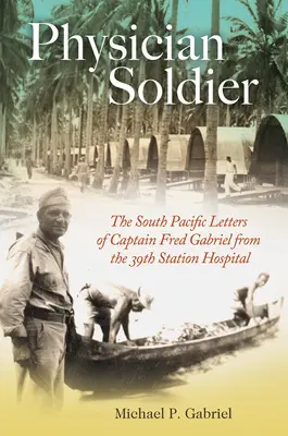 Lekár vojak, 166. zväzok: Listy kapitána Freda Gabriela z 39. staničnej nemocnice v južnom Pacifiku - Physician Soldier, Volume 166: The South Pacific Letters of Captain Fred Gabriel from the 39th Station Hospital