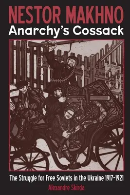 Nestor Machno - Kozák anarchie: Boj za slobodné rady na Ukrajine v rokoch 1917 - 1921 - Nestor Makhno--Anarchy's Cossack: The Struggle for Free Soviets in the Ukraine 1917-1921