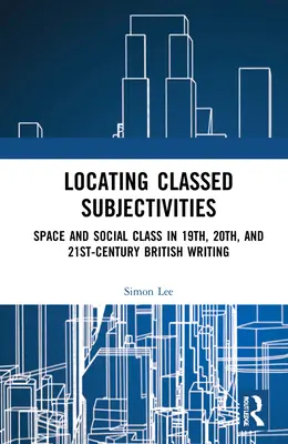 Lokalizácia triednych subjektivít: Priesečníky priestoru a života robotníckej triedy v britskej spisbe devätnásteho, dvadsiateho a dvadsiateho prvého storočia - Locating Classed Subjectivities: Intersections of Space and Working-Class Life in Nineteenth-, Twentieth-, and Twenty-First-Century British Writing