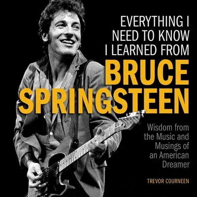 Všetko, čo potrebujem vedieť, som sa naučil od Brucea Springsteena: Múdrosť z hudby a úvah amerického snílka - Everything I Need to Know I Learned from Bruce Springsteen: Wisdom from the Music and Musings of an American Dreamer