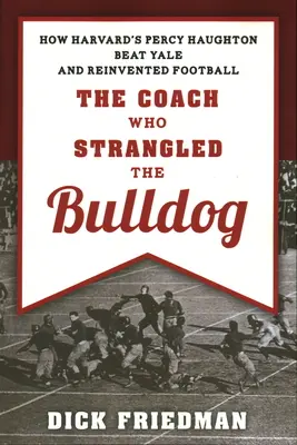 Tréner, ktorý uškrtil buldoga: Ako Percy Haughton z Harvardu porazil Yale a znovuobjavil futbal - The Coach Who Strangled the Bulldog: How Harvard's Percy Haughton Beat Yale and Reinvented Football