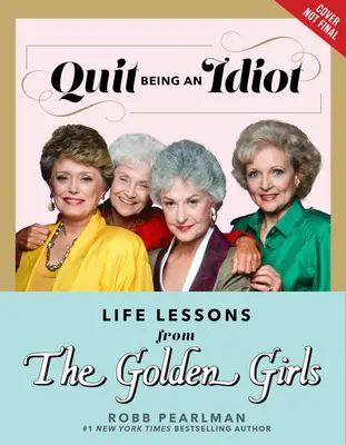 Prestaň byť idiotom: Životné lekcie od zlatých dievčat - Quit Being an Idiot: Life Lessons from the Golden Girls