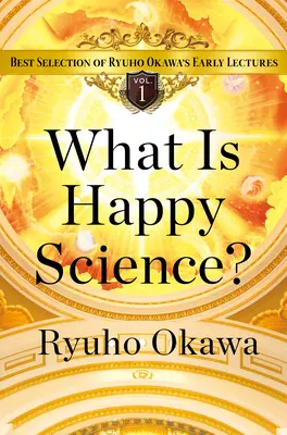 Čo je šťastná veda? Veda o šťastí: Najlepší výber z raných prednášok Rjúhó Okawu, 1. zväzok - What Is Happy Science?: Best Selection of Ryuho Okawa's Early Lectures Volume 1