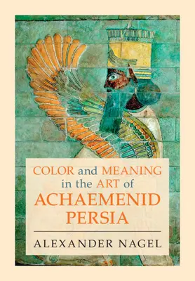Farba a význam v umení Achaemenidskej Perzie (Nagel Alexander (Smithsonian Institution Washington DC)) - Color and Meaning in the Art of Achaemenid Persia (Nagel Alexander (Smithsonian Institution Washington DC))