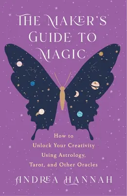 Sprievodca tvorcom mágie: Ako odomknúť svoju kreativitu pomocou astrológie, tarotu a iných veštieb - The Maker's Guide to Magic: How to Unlock Your Creativity Using Astrology, Tarot, and Other Oracles