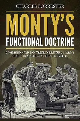 Montyho funkčná doktrína - Doktrína kombinovaných zbraní v britskej 21. armádnej skupine v severozápadnej Európe v rokoch 1944 - 1945 - Monty'S Functional Doctrine - Combined Arms Doctrine in British 21st Army Group in Northwest Europe, 1944-45