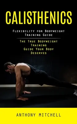 Kalistenika: (Príručka o cvičení s vlastnou váhou, ktorú si vaše telo zaslúži) - Calisthenics: Flexibility for Bodyweight Training Guide (The True Bodyweight Training Guide Your Body Deserves)