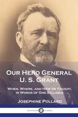 Náš hrdina generál U. S. Grant: Grant U. S.: Kedy, kde a ako bojoval, v jednoslabičných slovách - Our Hero General U. S. Grant: When, Where, and How He Fought, in Words of One Syllable