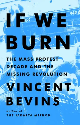 Ak budeme horieť: Desaťročie masových protestov a chýbajúca revolúcia - If We Burn: The Mass Protest Decade and the Missing Revolution