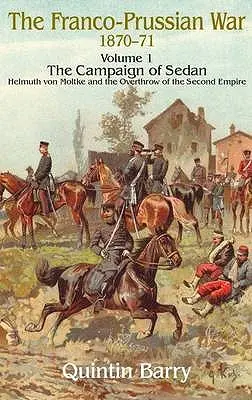 Prusko-francúzska vojna 1870-1871: Helmuth von Moltke a zvrhnutie druhého cisárstva - Franco-Prussian War 1870-1871: Volume 1 - The Campaign of Sedan - Helmuth Von Moltke and the Overthrow of the Second Empire