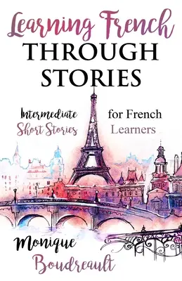 Učenie sa francúzštiny prostredníctvom príbehov: Krátke príbehy pre stredne pokročilých študentov francúzštiny - Learning French Through Stories: Intermediate Short Stories for French Learners