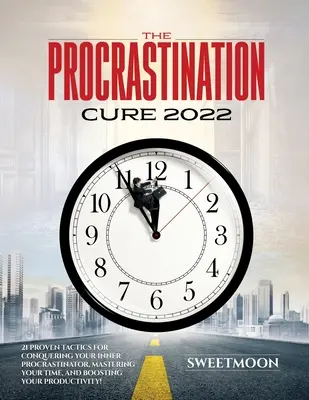 Liečba prokrastinácie 2022: 21 osvedčených taktík na prekonanie vnútorného prokrastinátora, ovládnutie času a zvýšenie produktivity! - The Procrastination Cure 2022: 21 Proven Tactics for Conquering Your Inner Procrastinator, Mastering Your Time, and Boosting Your Productivity!