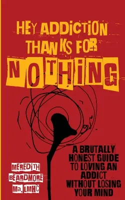 Hej, závislosť, vďaka za nič: Brutálne úprimný sprievodca láskou k závislému bez toho, aby ste prišli o rozum - Hey Addiction, Thanks for Nothing: A Brutally Honest Guide to Loving an Addict Without Losing Your Mind