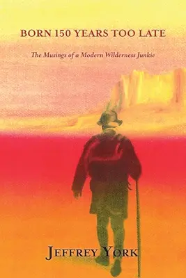 Narodil sa o 150 rokov neskôr: Úvahy moderného milovníka divočiny - Born 150 Years Too Late: The Musings of a Modern Wilderness Junkie