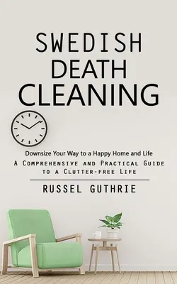 Švédske upratovanie po smrti: (Komplexný a praktický sprievodca životom bez neporiadku) - Swedish Death Cleaning: Downsize Your Way to a Happy Home and Life (A Comprehensive and Practical Guide to a Clutter-free Life)