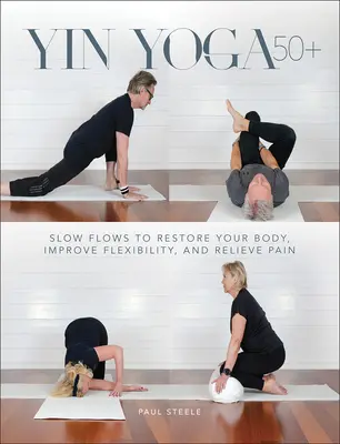 Jin joga 50+: Pomalé cvičenia na obnovu tela, zlepšenie flexibility a zmiernenie bolesti - Yin Yoga 50+: Slow Flows to Restore Your Body, Improve Flexibility, and Relieve Pain