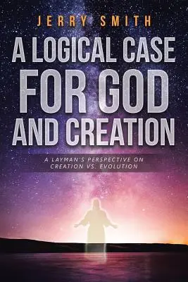 Logický prípad pre Boha a stvorenie: Dôvody pre Boha: laický pohľad na stvorenie verzus evolúcia - A Logical Case For God And Creation: A Layman's Perspective on Creation vs. Evolution