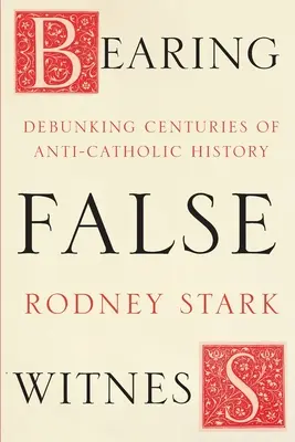 Falošné svedectvo - vyvrátenie storočí protikatolíckych dejín - Bearing False Witness - Debunking Centuries Of Anti-Catholic History