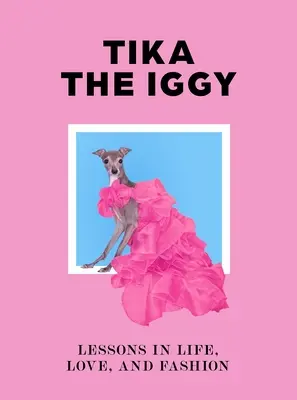 Tika Iggy: Tika: Lekcie zo života, lásky a módy - Tika the Iggy: Lessons in Life, Love, and Fashion
